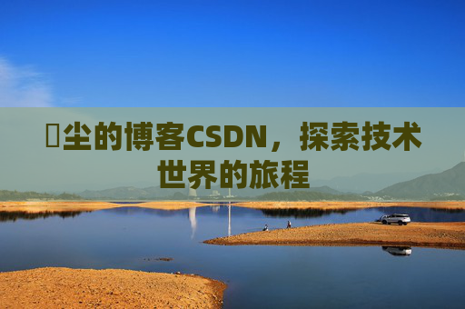 玦尘的博客CSDN,探索技术世界的旅程