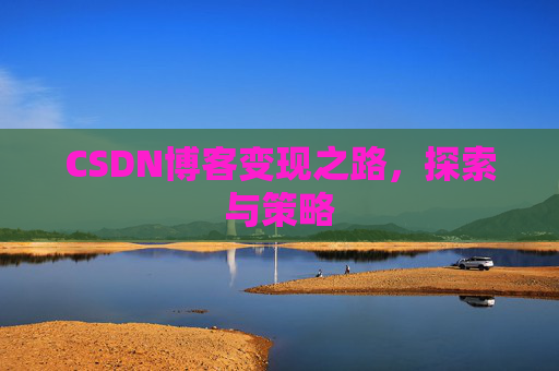 CSDN博客变现之路，探索与策略